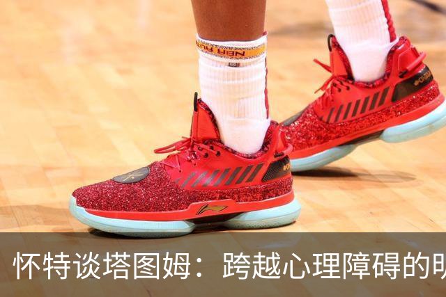 怀特谈塔图姆：跨越心理障碍的明星，准备腾飞！